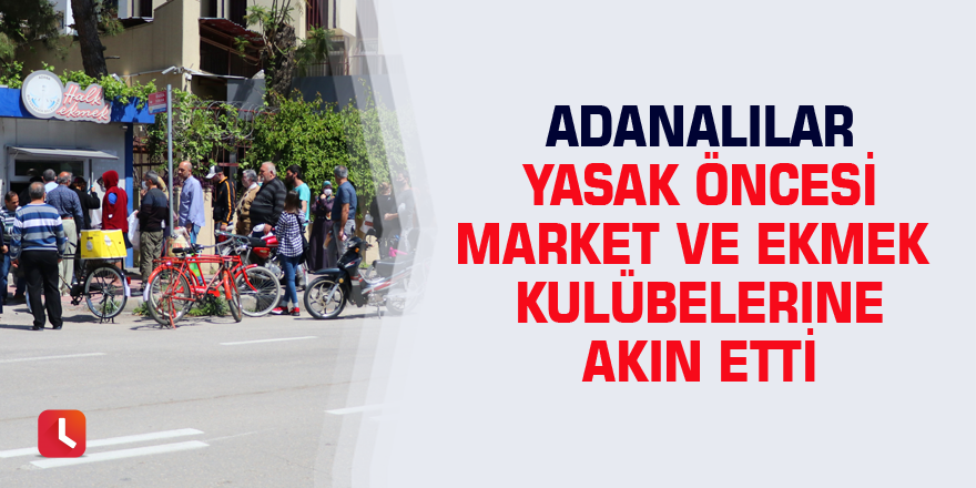 Adanalılar yasak öncesi market ve ekmek kulübelerine akın etti