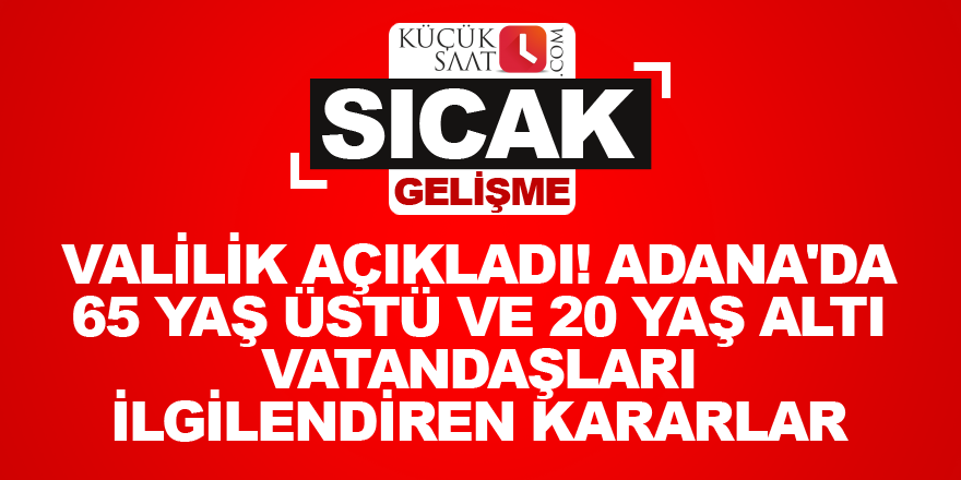 Valilik açıkladı! Adana'da 65 yaş üstü ve 20 yaş altı vatandaşları ilgilendiren kararlar