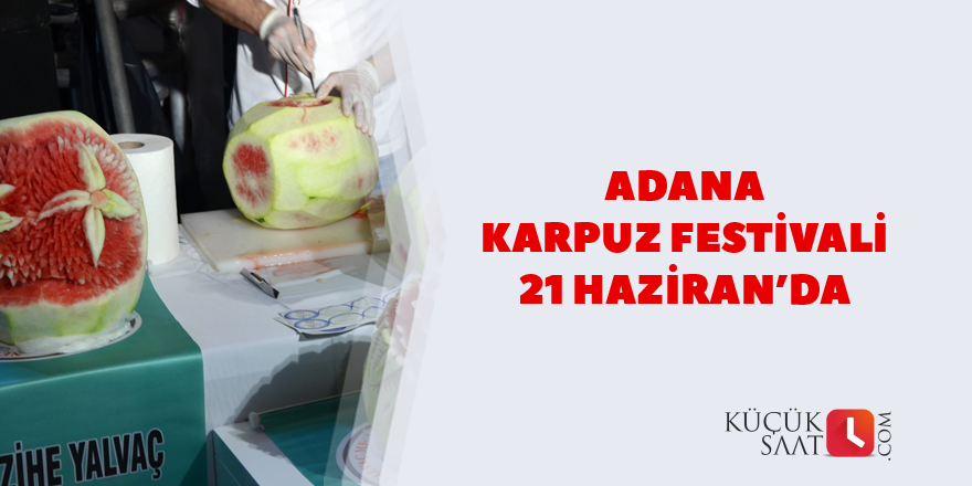 Adana Karpuz Festivali 21 Haziran’da