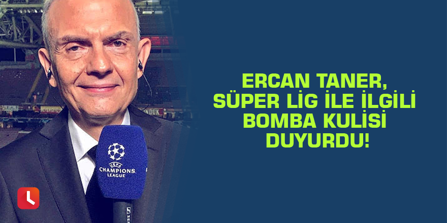 Ercan Taner, Süper Lig ile ilgili bomba kulisi duyurdu!