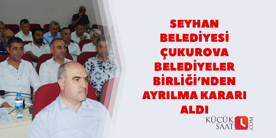 Seyhan Belediyesi ÇBB’den ayrılma karar aldı