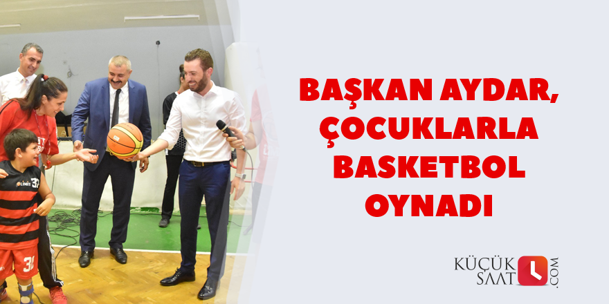 Başkan Aydar, çocuklarla basketbol oynadı