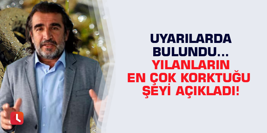 Uyarılarda bulundu... Yılanların en çok korktuğu şeyi açıkladı!