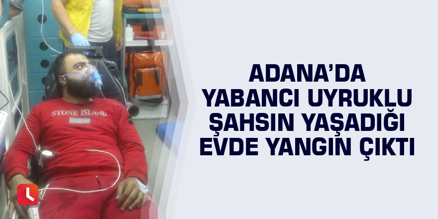 Adana’da yabancı uyruklu şahsın yaşadığı evde yangın çıktı