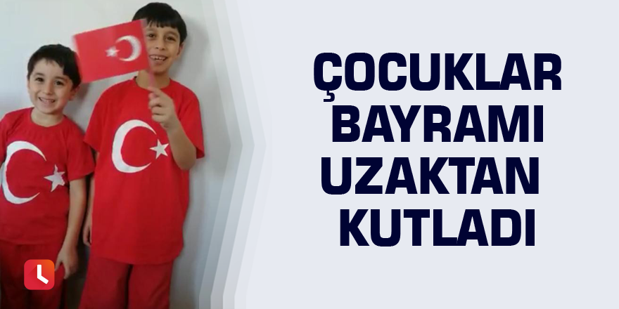 Çocuklar bayramı uzaktan kutladı