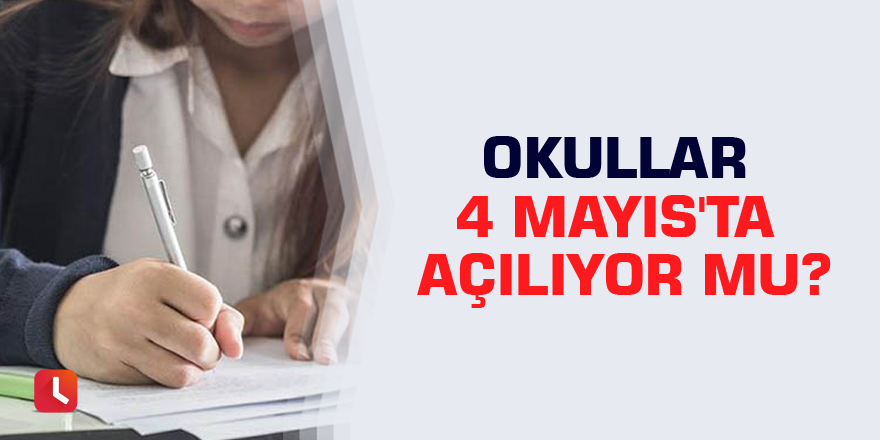Okullar 4 Mayıs'ta açılıyor mu?