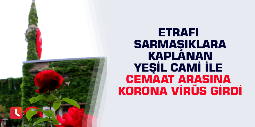 Etrafı sarmaşıklara kaplanan Yeşil Cami ile cemaat arasına korona virüs girdi