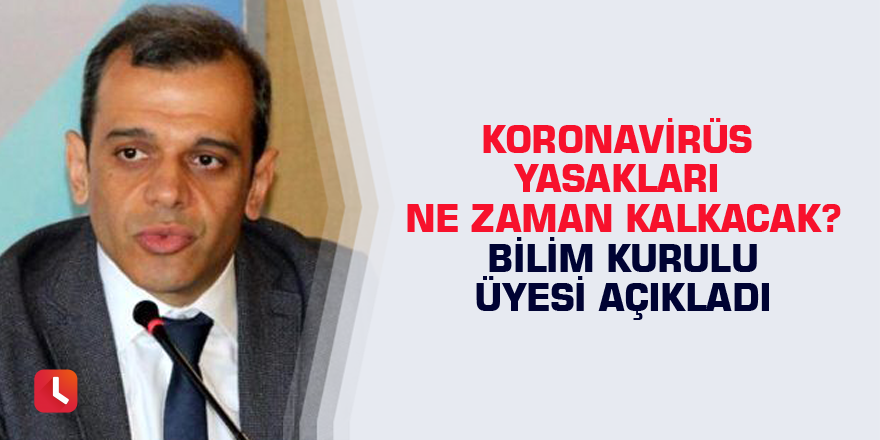 Koronavirüs yasakları ne zaman kalkacak? Bilim Kurulu üyesi açıkladı
