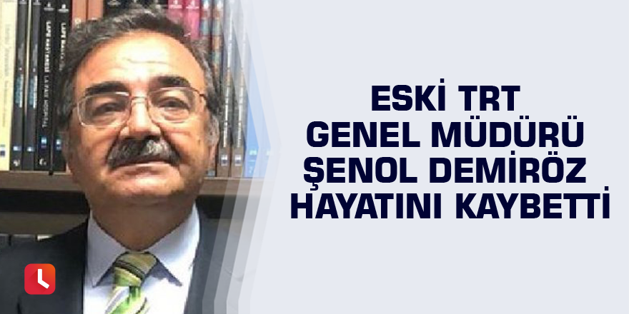 Eski TRT Genel Müdürü Şenol Demiröz hayatını kaybetti