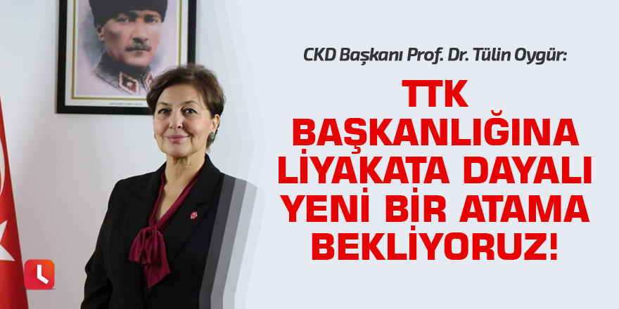 “TTK Başkanlığına liyakata dayalı yeni bir atama bekliyoruz!”