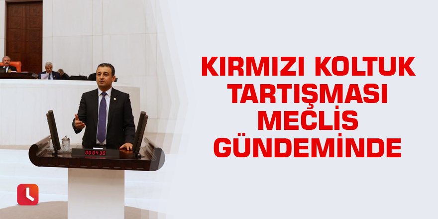 Kırmızı Koltuk Tartışması Meclis Gündeminde