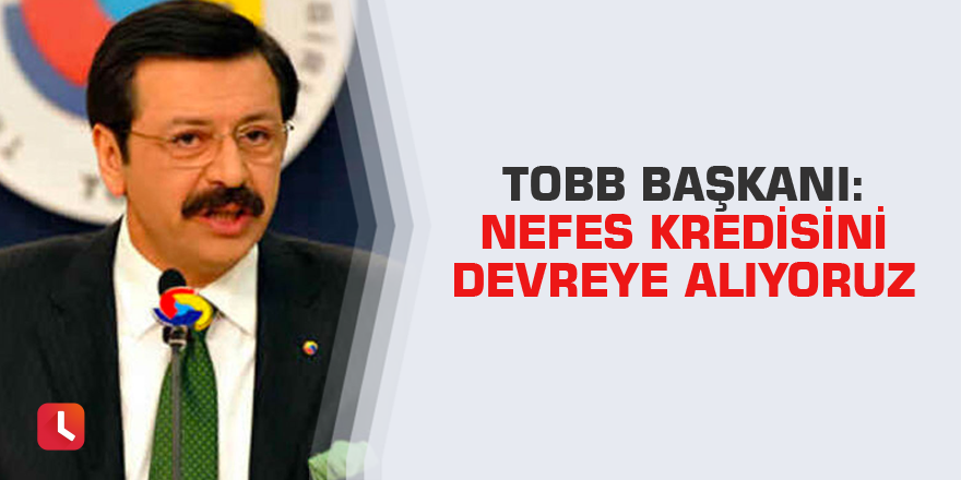 TOBB Başkanı: Nefes kredisini devreye alıyoruz