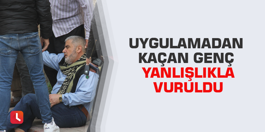 Uygulamadan kaçan genç yanlışlıkla vuruldu