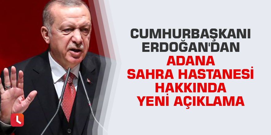 Erdoğan'dan Adana sahra hastanesi hakkında yeni açıklama