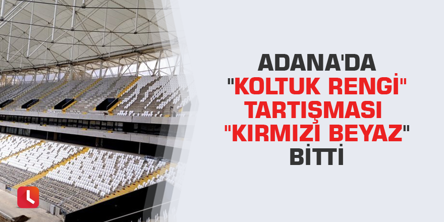 Adana'da "koltuk rengi" tartışması "kırmızı beyaz" bitti