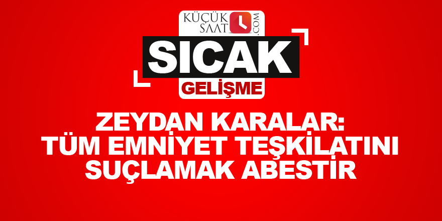 Karalar: Tüm emniyet teşkilatını suçlamak abestir