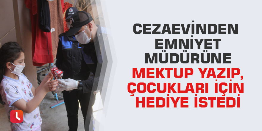 Cezaevinden emniyet müdürüne mektup yazıp, çocukları için hediye istedi