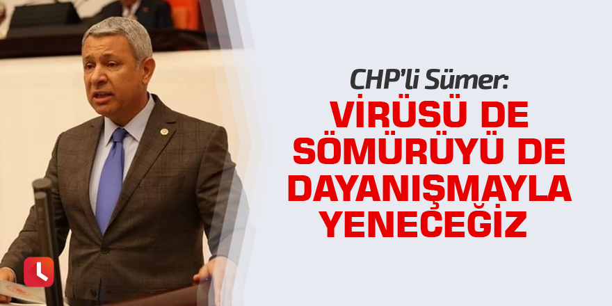 CHP’li Sümer: Virüsü de sömürüyü de dayanışmayla yeneceğiz