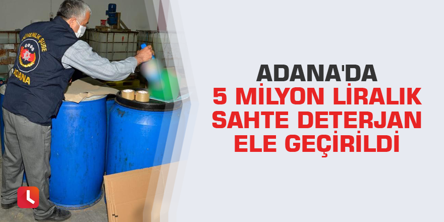 Adana'da 5 milyon liralık sahte deterjan ele geçirildi