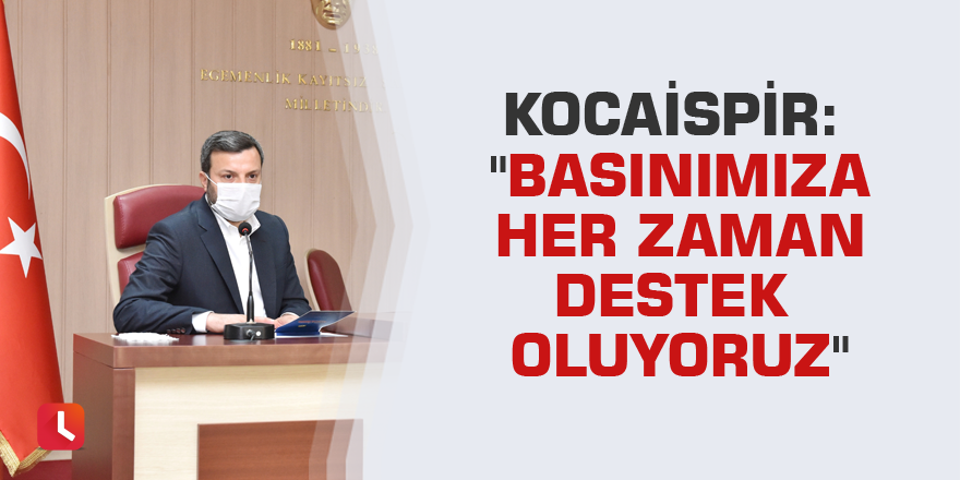 Kocaispir: "Basınımıza her zaman destek oluyoruz"