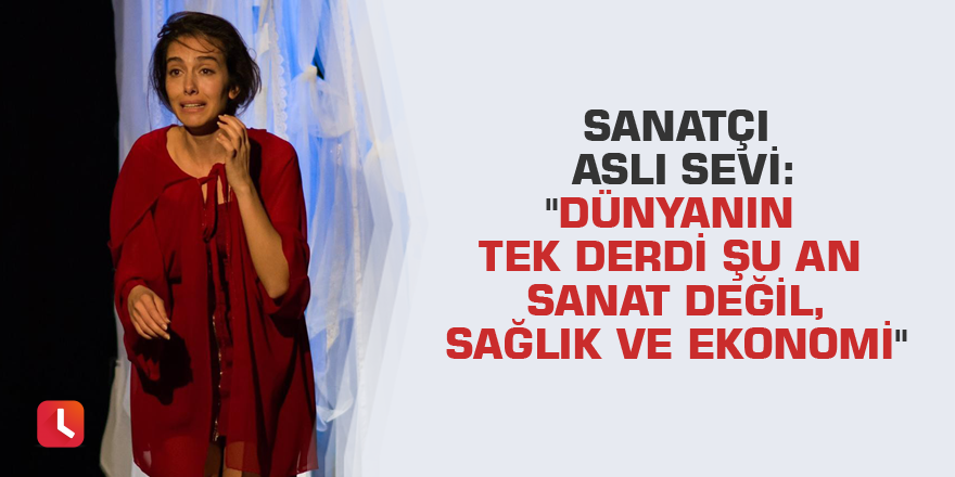 Sanatçı Aslı Sevi: "Dünyanın tek derdi şu an sanat değil, sağlık ve ekonomi"