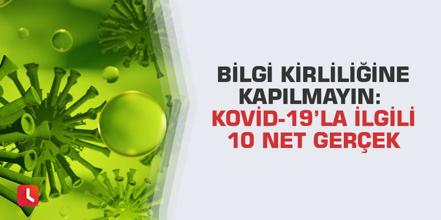 Bilgi kirliliğine kapılmayın: Kovid-19’la ilgili 10 net gerçek
