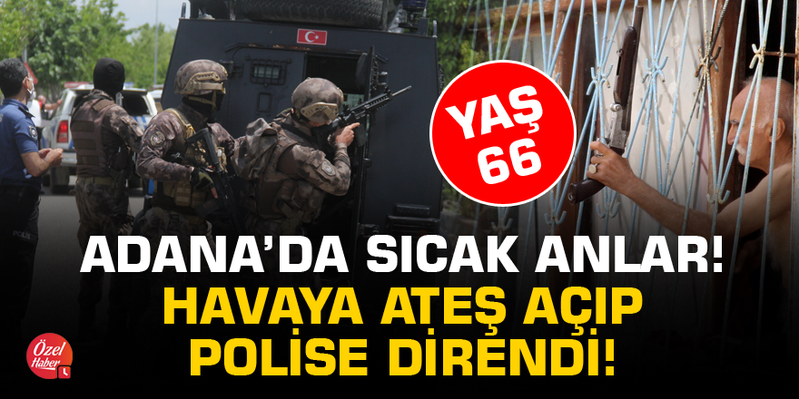 Adana'da yaşlı adam havaya ateş edip polise direndi