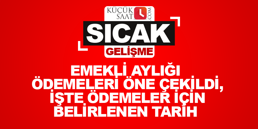 Emekli aylığı ödemeleri öne çekildi, İşte ödemeler için belirlenen tarih