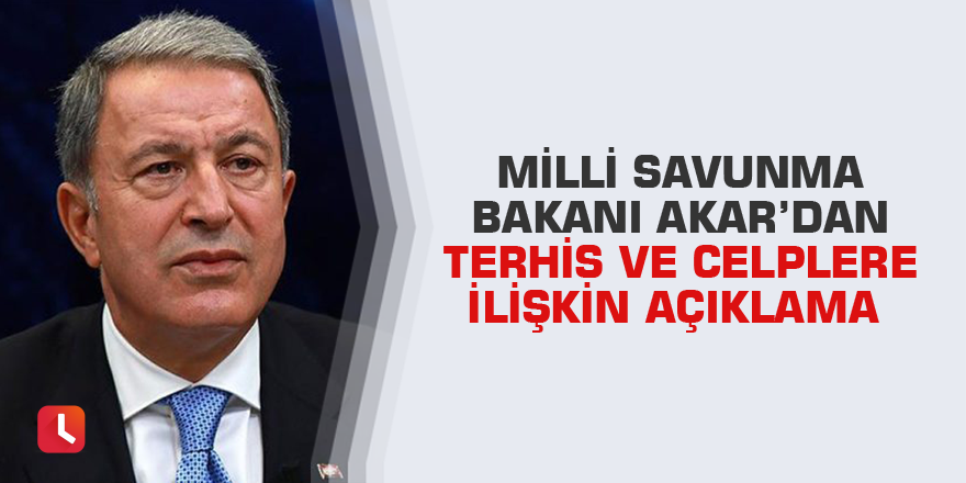 Milli Savunma Bakanı Akar’dan terhis ve celplere ilişkin açıklama