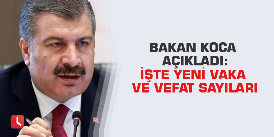 Bakan Koca açıkladı: İşte yeni vaka ve vefat sayıları