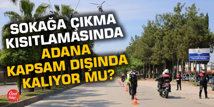Sokağa çıkma kısıtlamasında Adana kapsam dışında kalıyor mu?