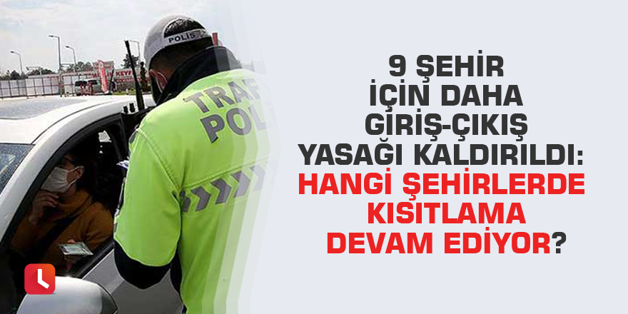 9 şehir için daha giriş-çıkış yasağı kaldırıldı: Hangi şehirlerde kısıtlama devam ediyor?