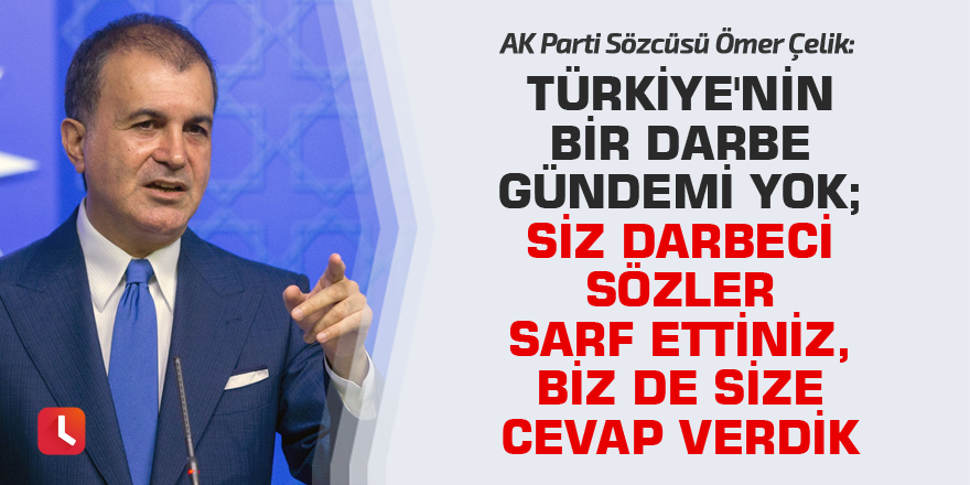 "Türkiye'nin bir darbe gündemi yok; siz darbeci sözler sarfettiniz, biz de size cevap verdik"