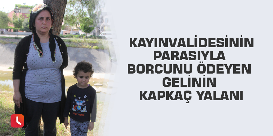 Kayınvalidesinin parasıyla borcunu ödeyen gelinin kapkaç yalanı