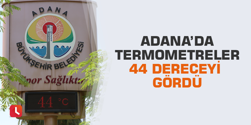 Adana’da termometreler 44 dereceyi gördü