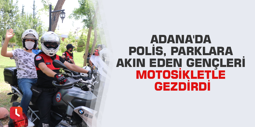 Adana'da polis, parklara akın eden gençleri motosikletle gezdirdi