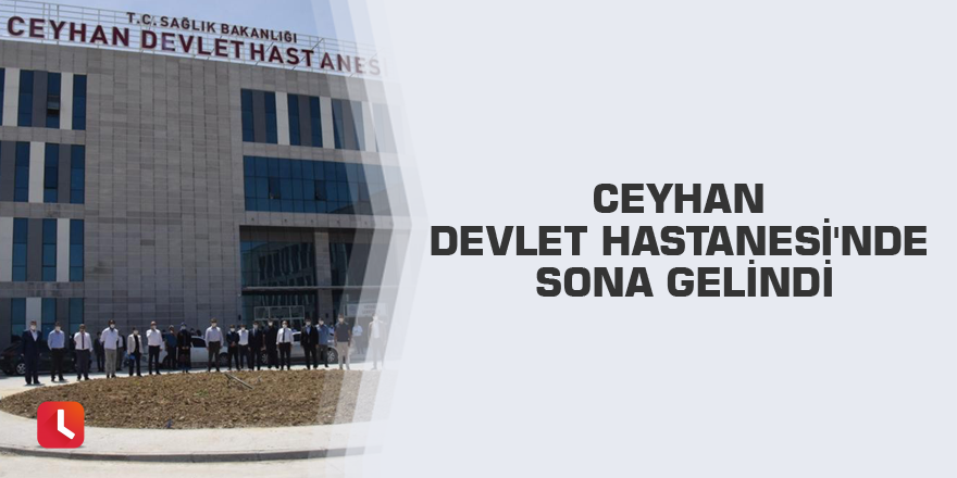 Ceyhan Devlet Hastanesi'nde sona gelindi