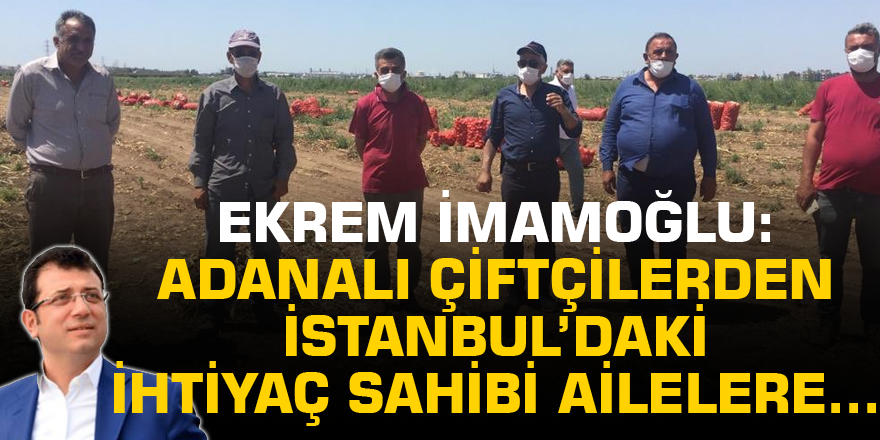 İmamoğlu: Adanalı çiftçilerden İstanbul’daki ihtiyaç sahibi ailelere...