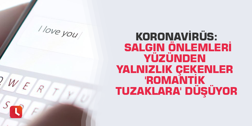 Koronavirüs: Salgın önlemleri yüzünden yalnızlık çekenler 'romantik tuzaklara' düşüyor