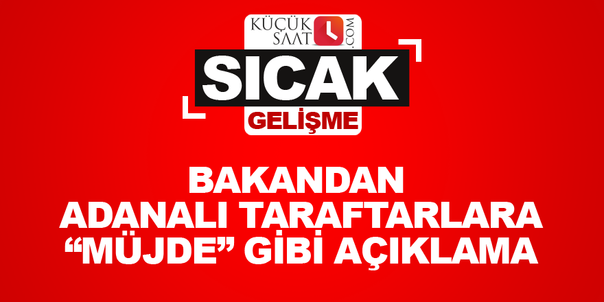 Bakandan Adanalı taraftarlara “Müjde” gibi açıklama