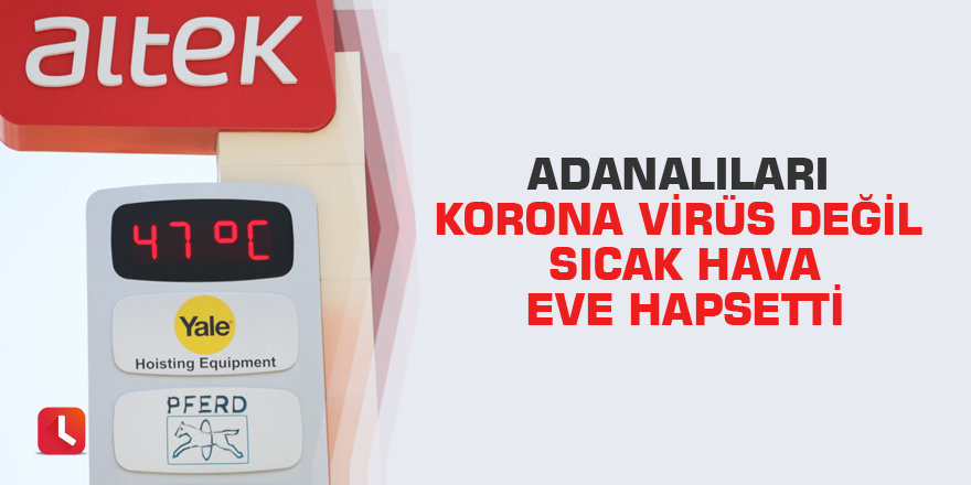Adanalıları korona virüs değil sıcak hava eve hapsetti