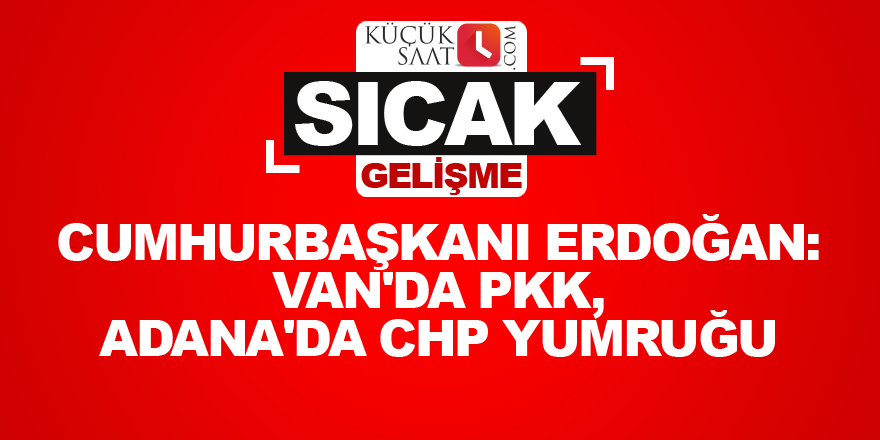 Cumhurbaşkanı Erdoğan: Van'da PKK, Adana'da CHP yumruğu