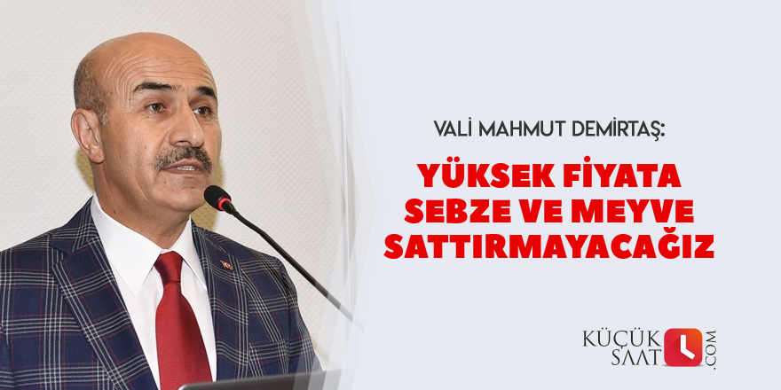 "Yüksek fiyata sebze ve meyve sattırmayacağız"