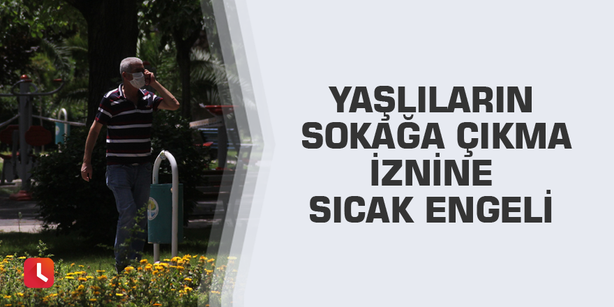Yaşlıların sokağa çıkma iznine sıcak engeli