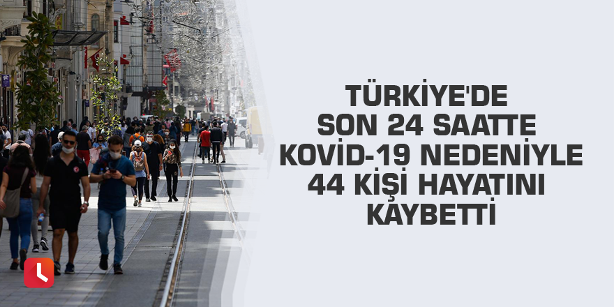 Türkiye'de son 24 saatte Kovid-19 nedeniyle 44 kişi hayatını kaybetti