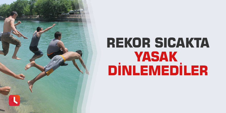 Rekor sıcakta yasak dinlemediler