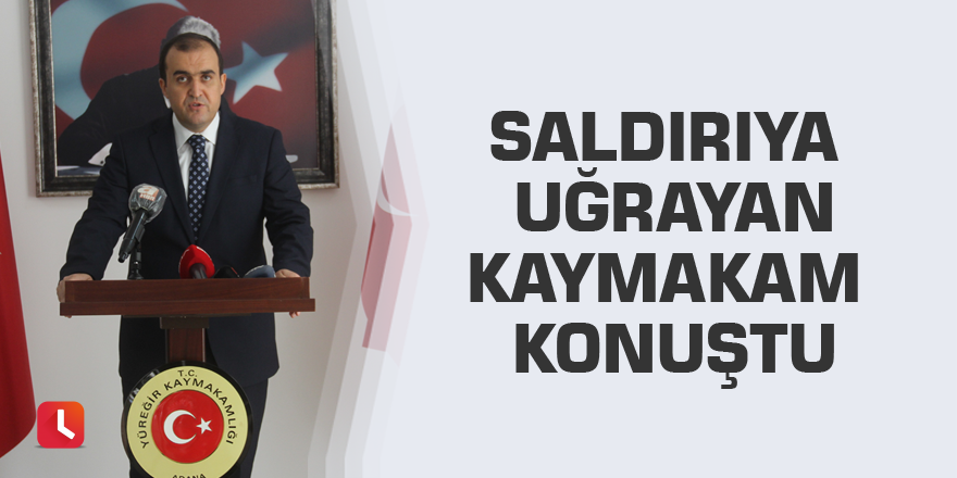 Saldırıya uğrayan kaymakam konuştu