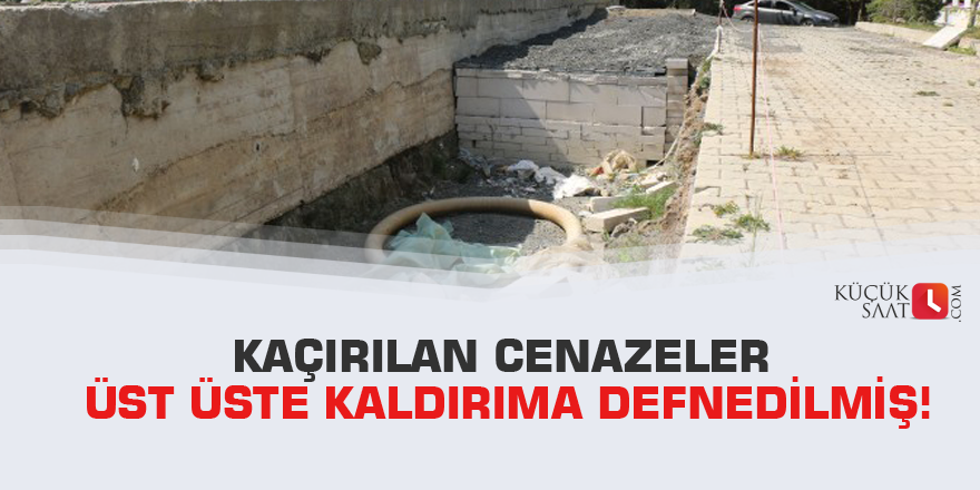Kaçırılan cenazeler üst üste kaldırıma defnedilmiş!