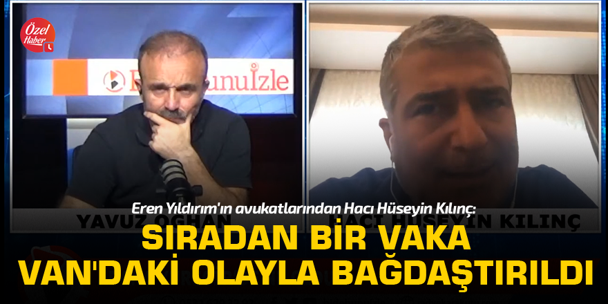 Eren Yıldırım'ın avukatlarından Hacı Hüseyin Kılınç: Sıradan bir vaka Van'daki olayla bağdaştırıldı