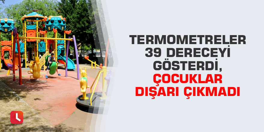 Termometreler 39 dereceyi gösterdi, çocuklar dışarı çıkmadı